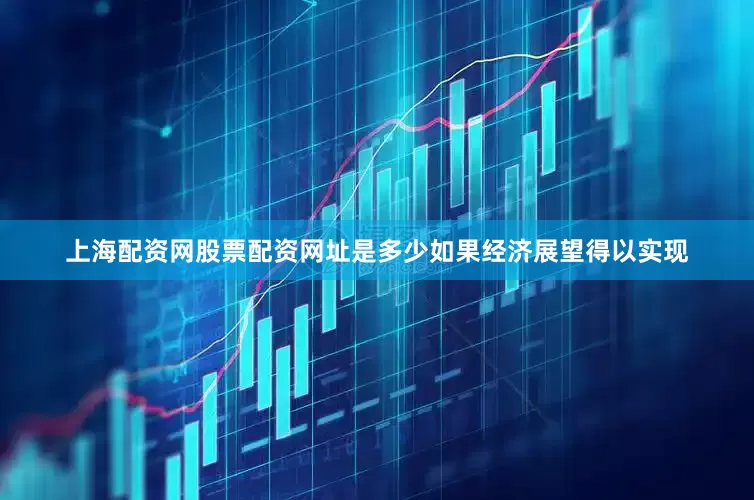 上海配资网股票配资网址是多少如果经济展望得以实现