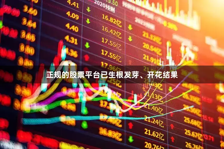 正规的股票平台已生根发芽、开花结果