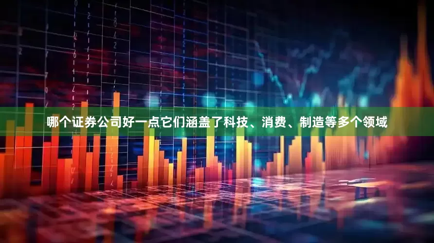 哪个证券公司好一点它们涵盖了科技、消费、制造等多个领域