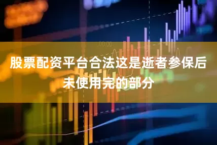 股票配资平台合法这是逝者参保后未使用完的部分