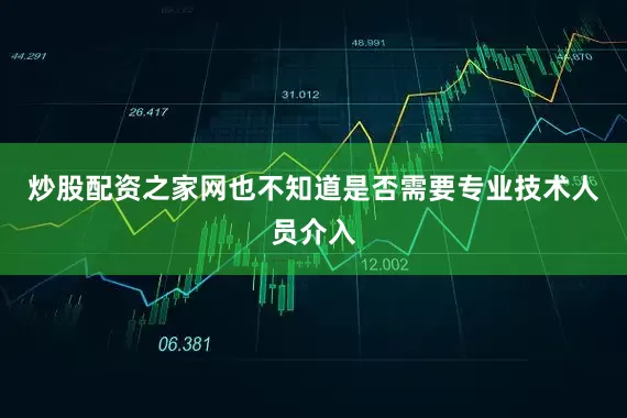 炒股配资之家网也不知道是否需要专业技术人员介入