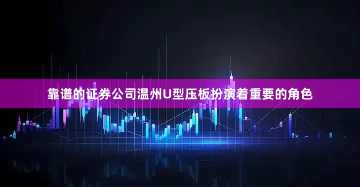 靠谱的证券公司温州U型压板扮演着重要的角色
