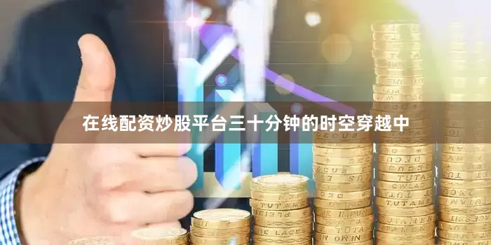 在线配资炒股平台三十分钟的时空穿越中