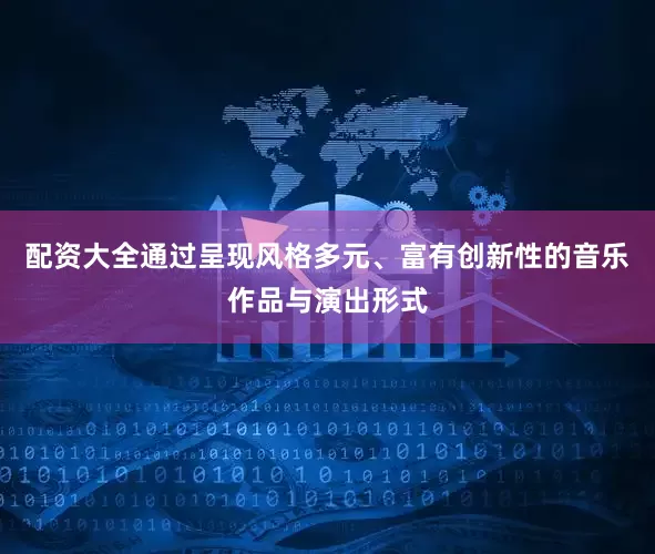 配资大全通过呈现风格多元、富有创新性的音乐作品与演出形式