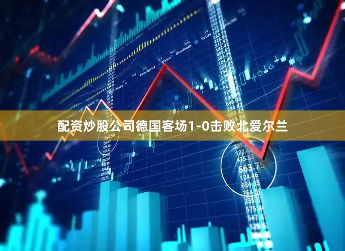 配资炒股公司德国客场1-0击败北爱尔兰