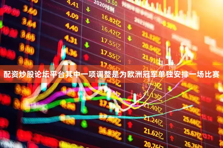 配资炒股论坛平台其中一项调整是为欧洲冠军单独安排一场比赛