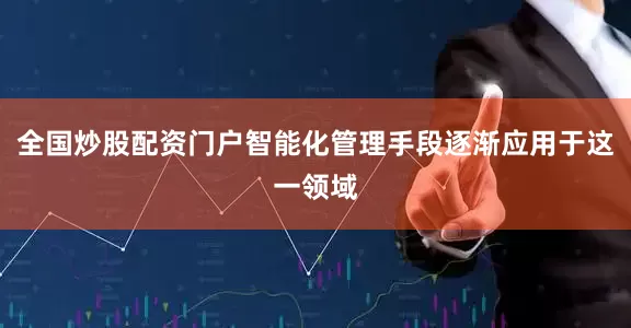 全国炒股配资门户智能化管理手段逐渐应用于这一领域