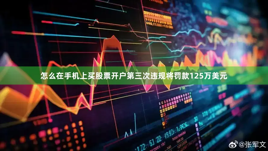 怎么在手机上买股票开户第三次违规将罚款125万美元